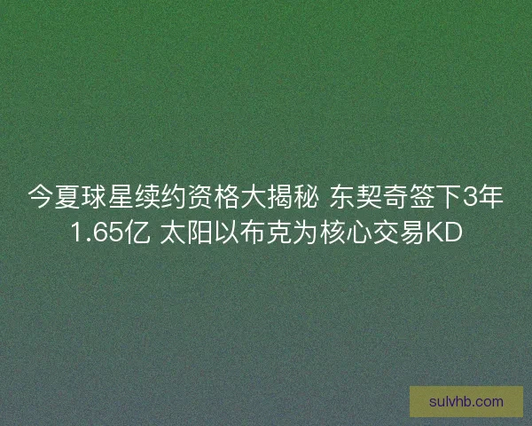 今夏球星续约资格大揭秘 东契奇签下3年1.65亿 太阳以布克为核心交易KD
